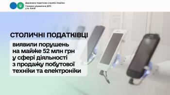 Столичні податківці виявили порушень на майже 52 млн грн у сфері діяльності з продажу побутової техніки та електроніки