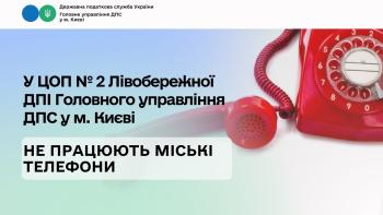 У ЦОП № 2 Лівобережної ДПІ Головного управління ДПС у м. Києві не працюють міські телефони