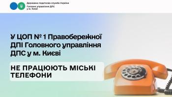 У ЦОП № 1 Правобережної ДПІ Головного управління ДПС у м. Києві не працюють міські телефони