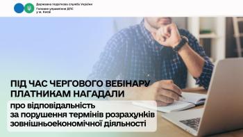 Під час чергового вебінару платникам нагадали про відповідальність за порушення термінів розрахунків зовнішньоекономічної діяльності
