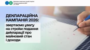 Деклараційна кампанія 2026: звертаємо увагу на строки подання декларації про майновий стан і доходи