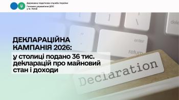 Деклараційна кампанія 2026: у столиці подано 36 тис. декларацій про майновий стан і доходи